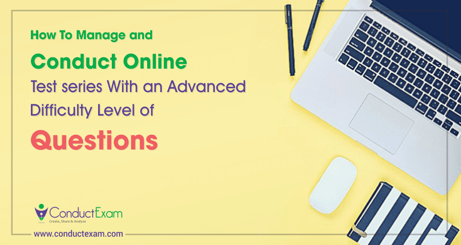 How To Manage and Conduct Online Test series With an Advanced Difficulty Level of Questions?