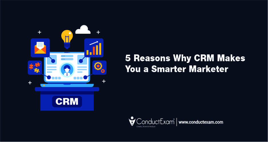 5 Reasons Why CRM Makes You a Smarter Marketer